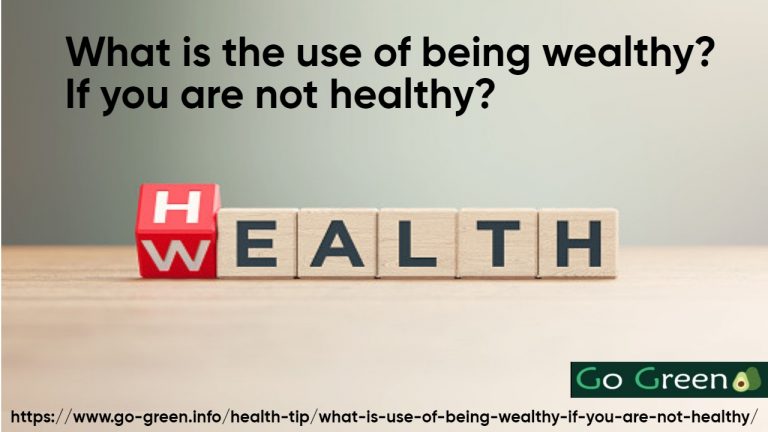 What is use of being wealthy? If you are not healthy ?